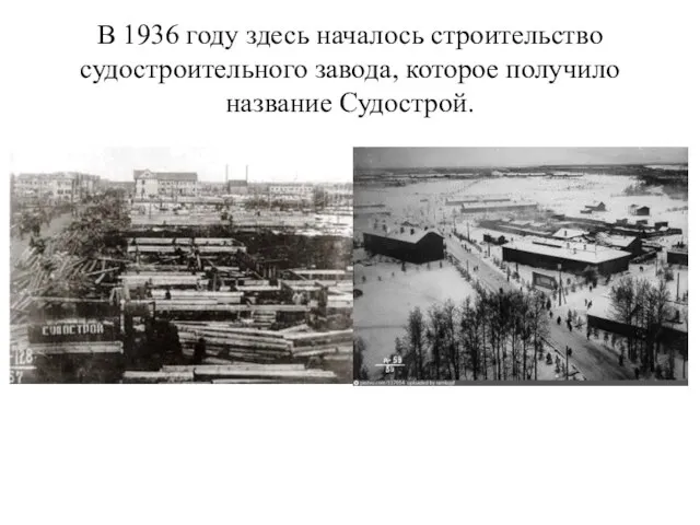 В 1936 году здесь началось строительство судостроительного завода, которое получило название Судострой.