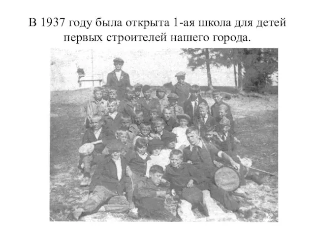 В 1937 году была открыта 1-ая школа для детей первых строителей нашего города.