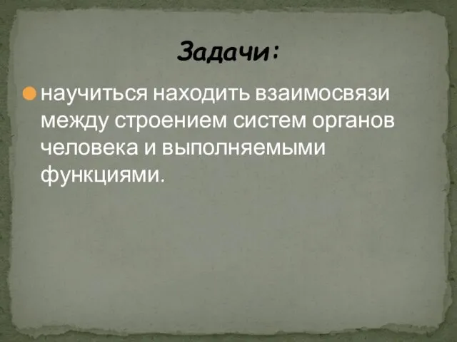 научиться находить взаимосвязи между строением систем органов человека и выполняемыми функциями. Задачи: