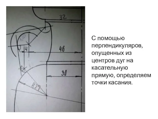 С помощью перпендикуляров, опущенных из центров дуг на касательную прямую, определяем точки касания.