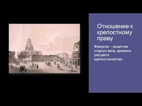 Отношение к крепостному праву Фамусов – защитник старого века, времени расцвета крепостничества.