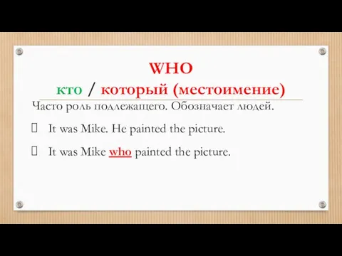 WHO кто / который (местоимение) Часто роль подлежащего. Обозначает людей. It was