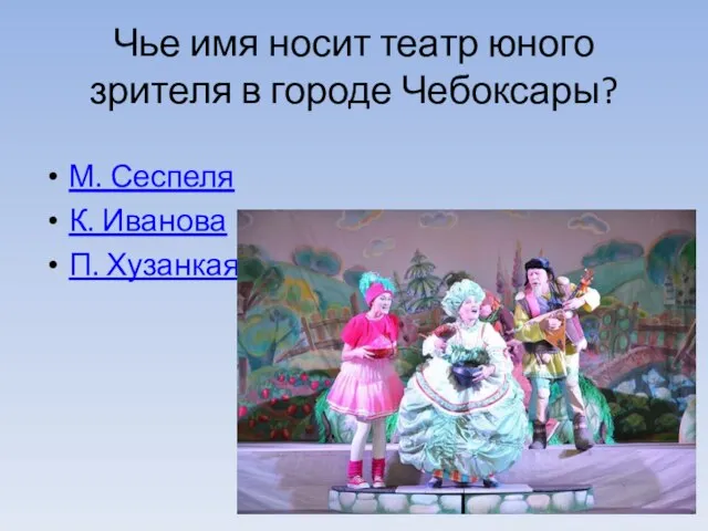 Чье имя носит театр юного зрителя в городе Чебоксары? М. Сеспеля К. Иванова П. Хузанкая