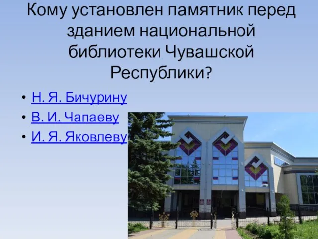 Кому установлен памятник перед зданием национальной библиотеки Чувашской Республики? Н. Я. Бичурину