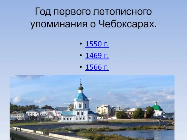 Год первого летописного упоминания о Чебоксарах. 1550 г. 1469 г. 1566 г.