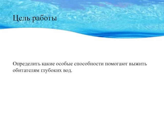 Цель работы Определить какие особые способности помогают выжить обитателям глубоких вод.