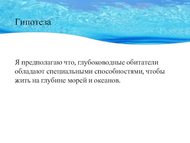 Гипотеза Я предполагаю что, глубоководные обитатели обладают специальными способностями, чтобы жить на глубине морей и океанов.