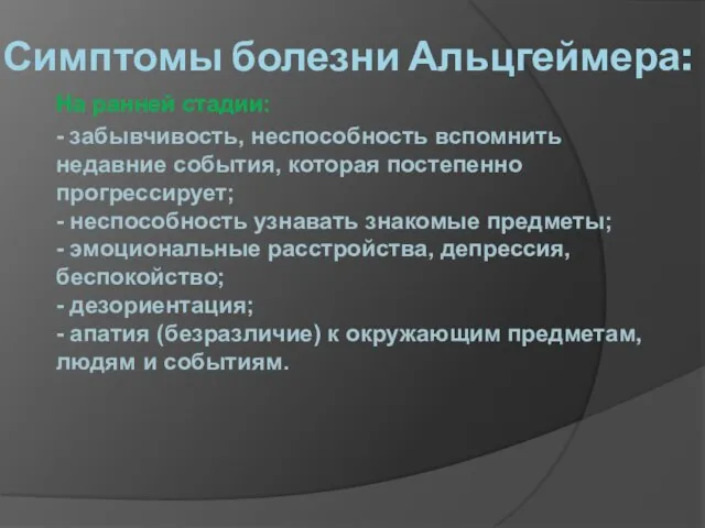 Симптомы болезни Альцгеймера: На ранней стадии: - забывчивость, неспособность вспомнить недавние события,