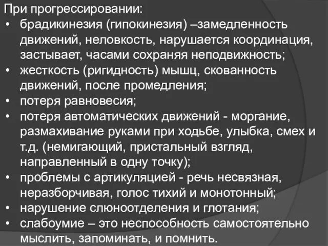 При прогрессировании: брадикинезия (гипокинезия) –замедленность движений, неловкость, нарушается координация, застывает, часами сохраняя