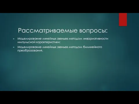 Рассматриваемые вопросы: Моделирование линейных звеньев методом инвариативности импульсной характеристики; Моделирование линейных звеньев методом билинейного преобразования.