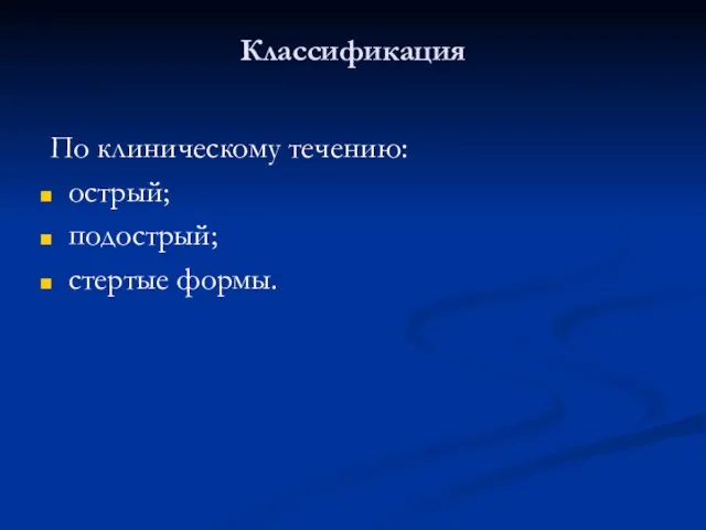 Классификация По клиническому течению: острый; подострый; стертые формы.