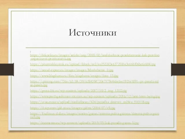 Источники : https://dekoriko.ru/images/article/orig/2018/02/landshaftnoe-proektirovanie-kak-pravilno-organizovat-prostranstvo.jpg https://pitomnikkrymsk.ru/upload/iblock/ec2/ec2522d3e6372581e3c666f06bc6c604.jpg https://nerud-expert.ru/images/images/Moshchenie_2.jpg https://www.blagduma.ru/files/blagduma/images/foto_15.jpg https://i.pinimg.com/736x/62/84/39/628439d720c7579c4a6e6ac1921e1891--pv-panels-solar-panels.jpg https://green-life.ru/wp-content/uploads/2017/10/2_img_1312.jpg https://www.perthgardenservice.com.au/wp-content/uploads/2016/12/new-lawn-laying.jpg https://uvao.mos.ru/upload/medialibrary/424/posadka_derevev_m24ru_910118.jpg https://i1.wp.com/gid-str.ru/images/gidstr/2014/07/v9.jpg https://flo.discus-club.ru/images/stories/gazon/sistema-poliva-gazona/sistema-poliva-gazona9.jpg https://roomester.ru/wp-content/uploads/2019/03/kak-posadit-gazon-5.jpg