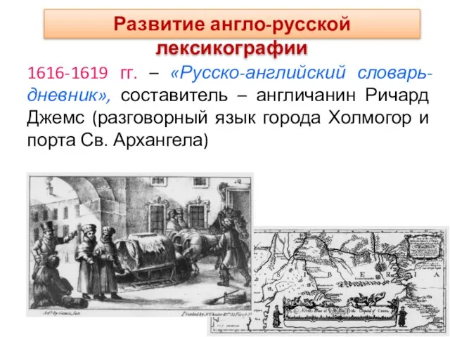 1616-1619 гг. – «Русско-английский словарь-дневник», составитель – англичанин Ричард Джемс (разговорный язык