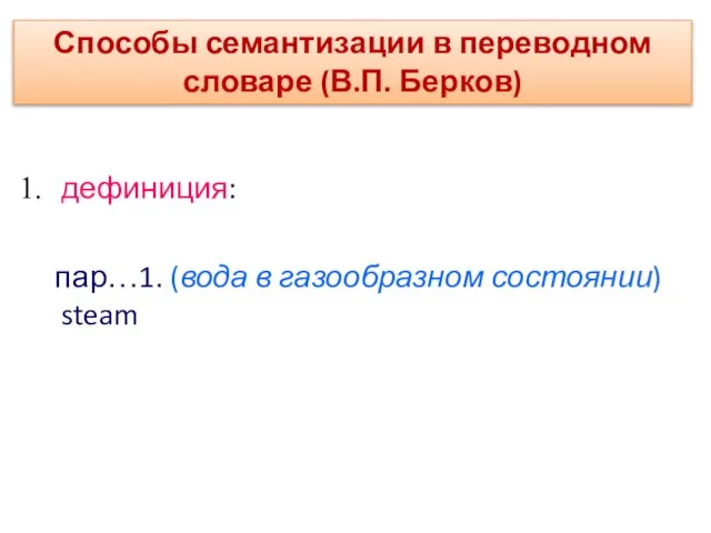 дефиниция: пар…1. (вода в газообразном состоянии) steam Способы семантизации в переводном словаре (В.П. Берков)