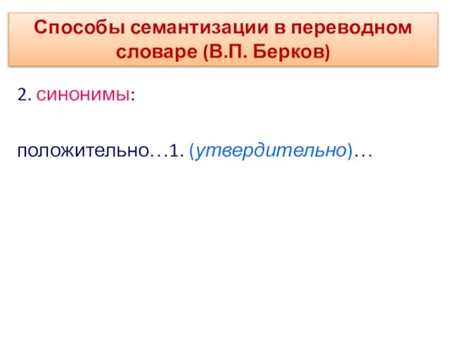 2. синонимы: положительно…1. (утвердительно)… Способы семантизации в переводном словаре (В.П. Берков)