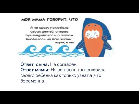 Ответ сына: Не согласен. Ответ мамы: Не согласна т.к полюбила своего ребенка