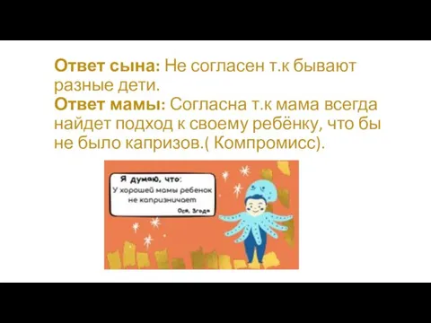 Ответ сына: Не согласен т.к бывают разные дети. Ответ мамы: Согласна т.к