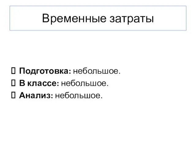 Временные затраты Подготовка: небольшое. В классе: небольшое. Анализ: небольшое.