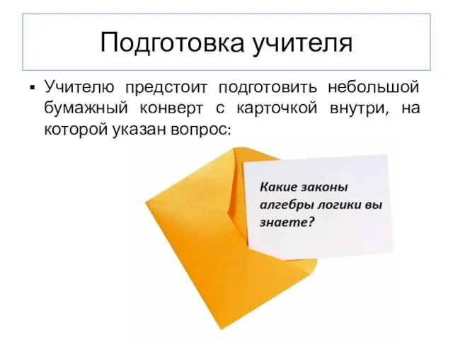 Подготовка учителя Учителю предстоит подготовить небольшой бумажный конверт с карточкой внутри, на которой указан вопрос: