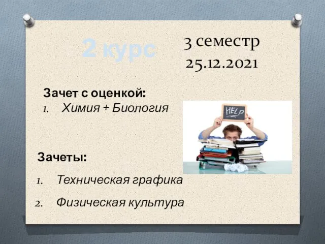 3 семестр 25.12.2021 2 курс Зачет с оценкой: Химия + Биология Зачеты: Техническая графика Физическая культура