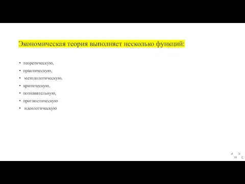 Экономическая теория выполняет несколько функций: теоретическую, практическую, методологическую, критическую, познавательную, прогностическую идеологическую