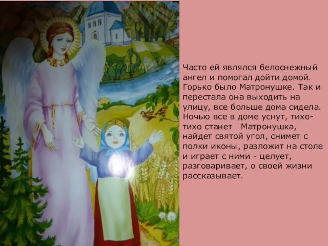 Часто ей являлся белоснежный ангел и помогал дойти домой. Горько было Матронушке.