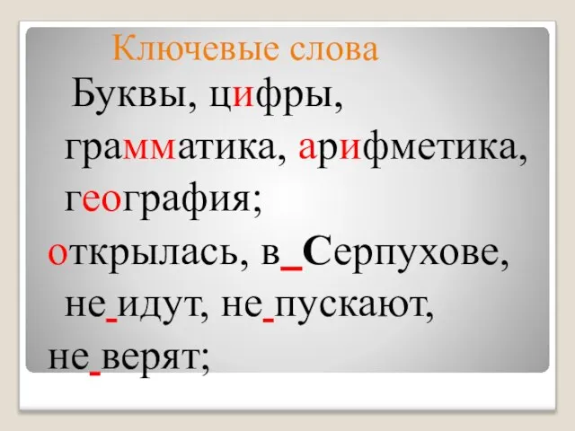 Ключевые слова Буквы, цифры, грамматика, арифметика, география; открылась, в Серпухове, не идут, не пускают, не верят;