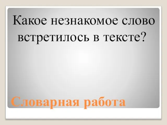 Словарная работа Какое незнакомое слово встретилось в тексте?