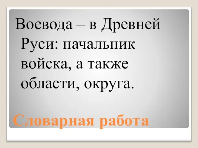 Словарная работа Воевода – в Древней Руси: начальник войска, а также области, округа.