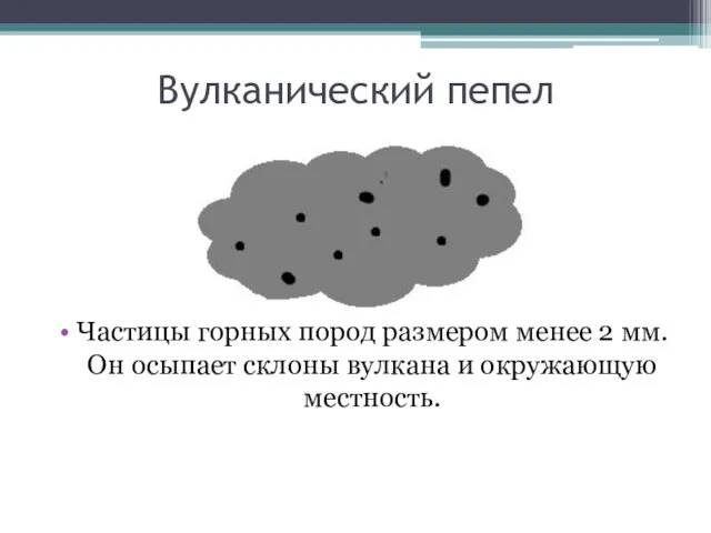 Вулканический пепел Частицы горных пород размером менее 2 мм. Он осыпает склоны вулкана и окружающую местность.