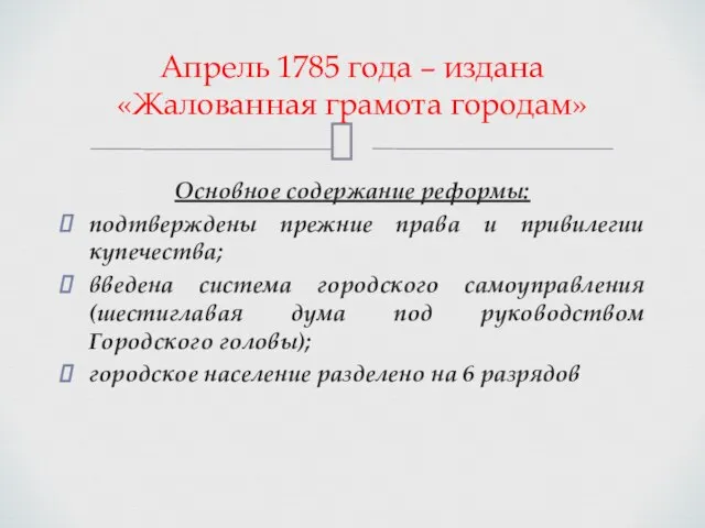 Апрель 1785 года – издана «Жалованная грамота городам» Основное содержание реформы: подтверждены