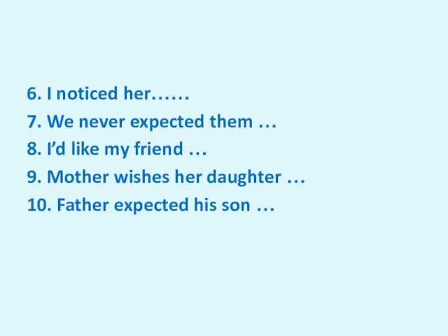 6. I noticed her…… 7. We never expected them … 8. I’d