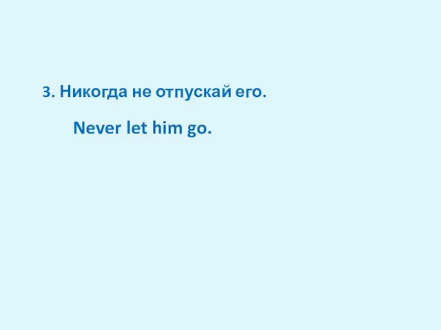 3. Никогда не отпускай его. Never let him go.