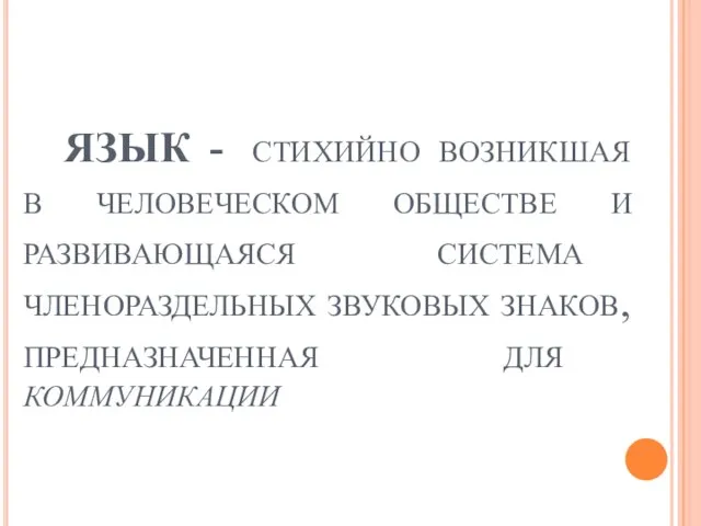 ЯЗЫК - стихийно возникшая в человеческом обществе и развивающаяся система членораздельных звуковых знаков, предназначенная для коммуникации