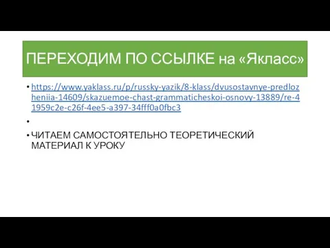 ПЕРЕХОДИМ ПО ССЫЛКЕ на «Якласс» https://www.yaklass.ru/p/russky-yazik/8-klass/dvusostavnye-predlozheniia-14609/skazuemoe-chast-grammaticheskoi-osnovy-13889/re-41959c2e-c26f-4ee5-a397-34fff0a0fbc3 ЧИТАЕМ САМОСТОЯТЕЛЬНО ТЕОРЕТИЧЕСКИЙ МАТЕРИАЛ К УРОКУ