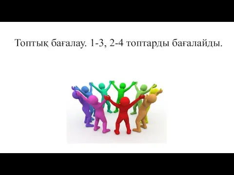 Топтық бағалау. 1-3, 2-4 топтарды бағалайды.