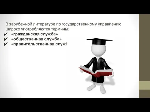 В зарубежной литературе по государственному управлению широко употребляются термины: «гражданская служба» «общественная служба» «правительственная служба»