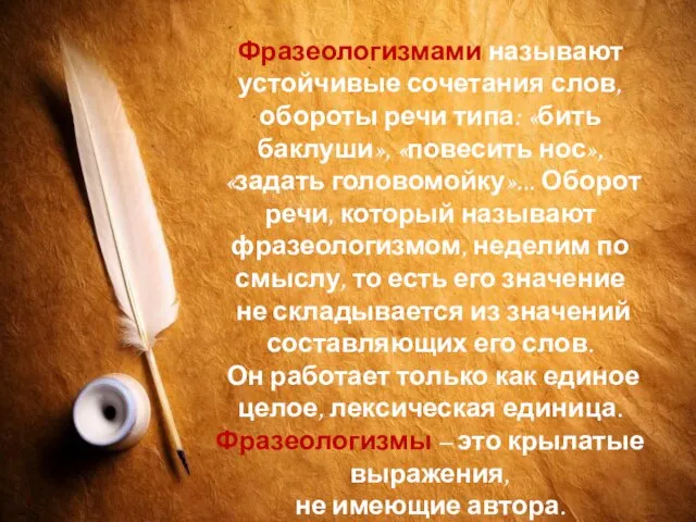 Фразеологизмами называют устойчивые сочетания слов, обороты речи типа: «бить баклуши», «повесить нос»,