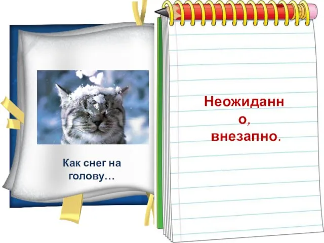 Как снег на голову… Неожиданно, внезапно.