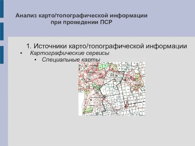 Анализ карто/топографической информации при проведении ПСР 1. Источники карто/топографической информации Картографические сервисы Специальные карты