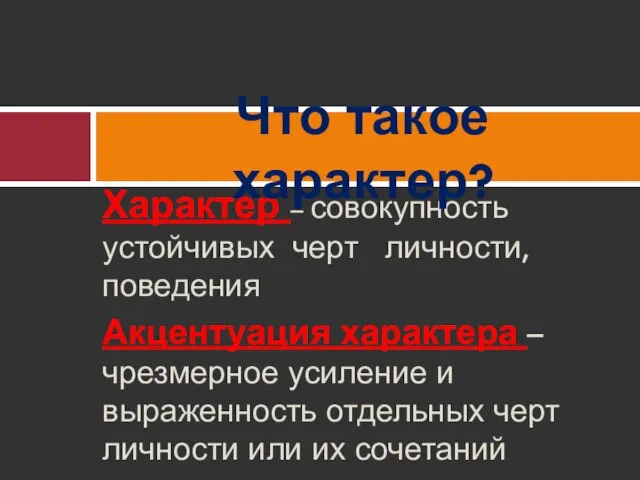 Характер – совокупность устойчивых черт личности, поведения Акцентуация характера – чрезмерное усиление