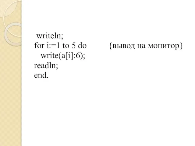 writeln; for i:=1 to 5 do {вывод на монитор} write(a[i]:6); readln; end.