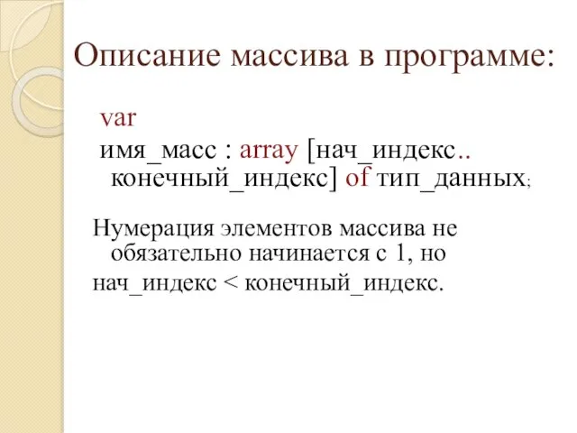 Описание массива в программе: var имя_масc : array [нач_индекс..конечный_индекс] of тип_данных; Нумерация