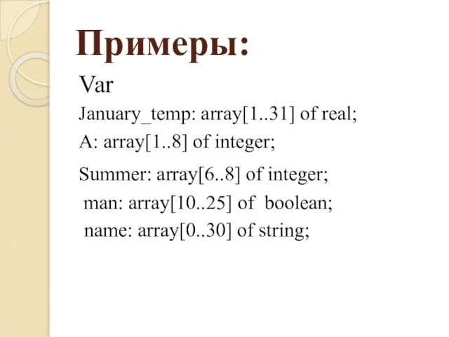 Примеры: Var January_temp: array[1..31] of real; A: array[1..8] of integer; Summer: array[6..8]