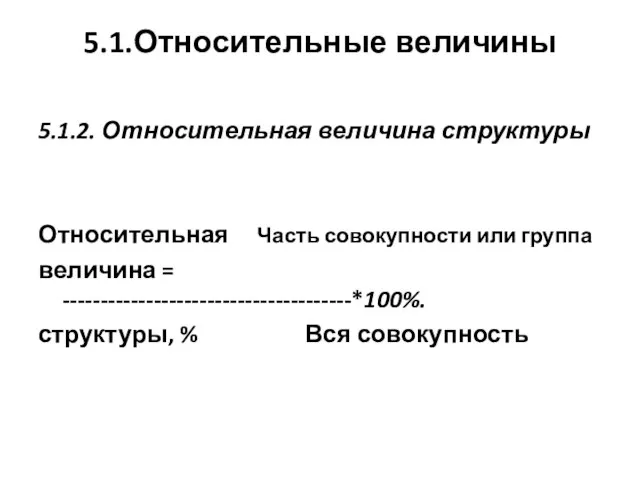 5.1.Относительные величины 5.1.2. Относительная величина структуры Относительная Часть совокупности или группа величина