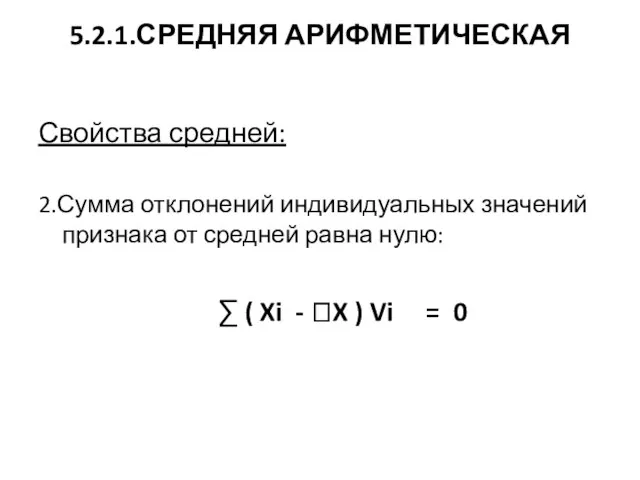 5.2.1.СРЕДНЯЯ АРИФМЕТИЧЕСКАЯ Свойства средней: 2.Сумма отклонений индивидуальных значений признака от средней равна