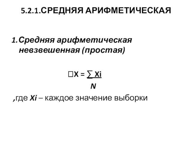 5.2.1.СРЕДНЯЯ АРИФМЕТИЧЕСКАЯ 1.Средняя арифметическая невзвешенная (простая) X = ∑ Xi N ,где