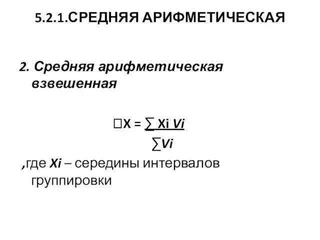 5.2.1.СРЕДНЯЯ АРИФМЕТИЧЕСКАЯ 2. Средняя арифметическая взвешенная X = ∑ Xi Vi ∑Vi