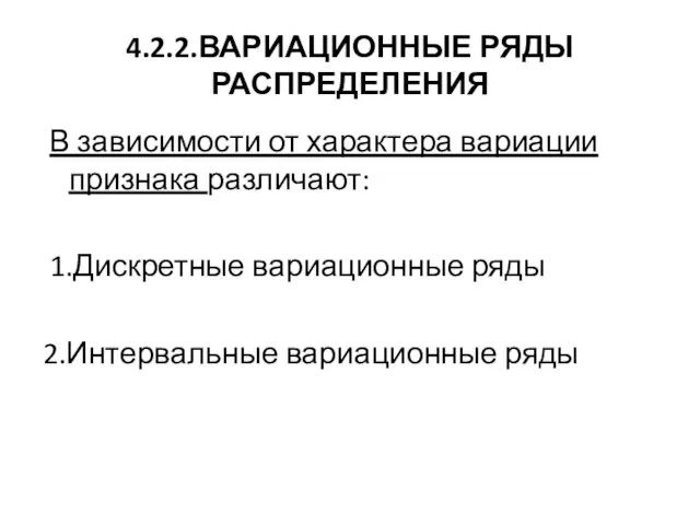 4.2.2.ВАРИАЦИОННЫЕ РЯДЫ РАСПРЕДЕЛЕНИЯ В зависимости от характера вариации признака различают: 1.Дискретные вариационные ряды 2.Интервальные вариационные ряды