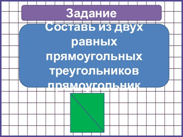 Задание Составь из двух равных прямоугольных треугольников прямоугольник